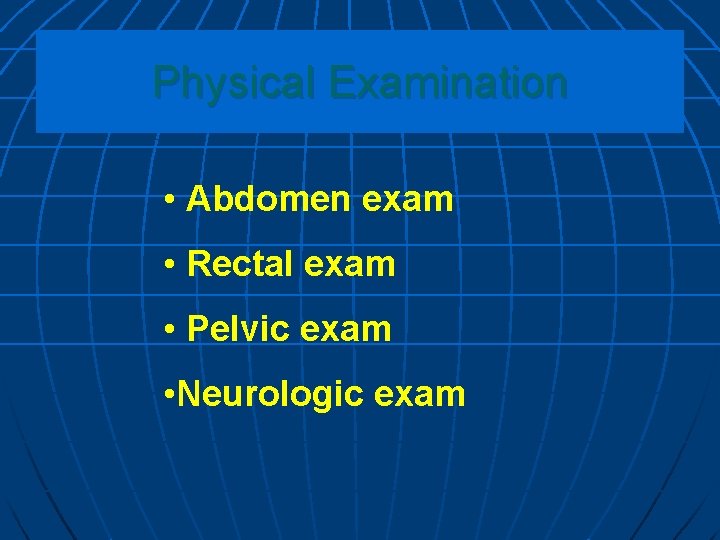 Physical Examination • Abdomen exam • Rectal exam • Pelvic exam • Neurologic exam