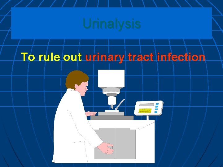 Urinalysis To rule out urinary tract infection 