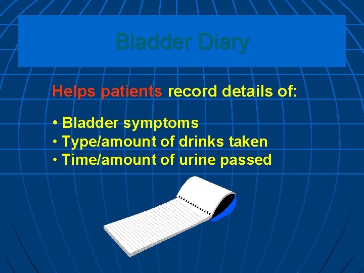 Bladder Diary Helps patients record details of: • Bladder symptoms • Type/amount of drinks