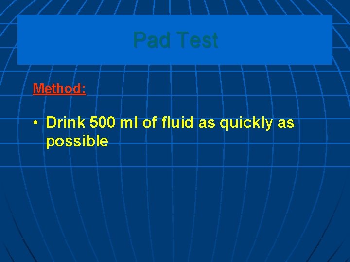 Pad Test Method: • Drink 500 ml of fluid as quickly as possible 