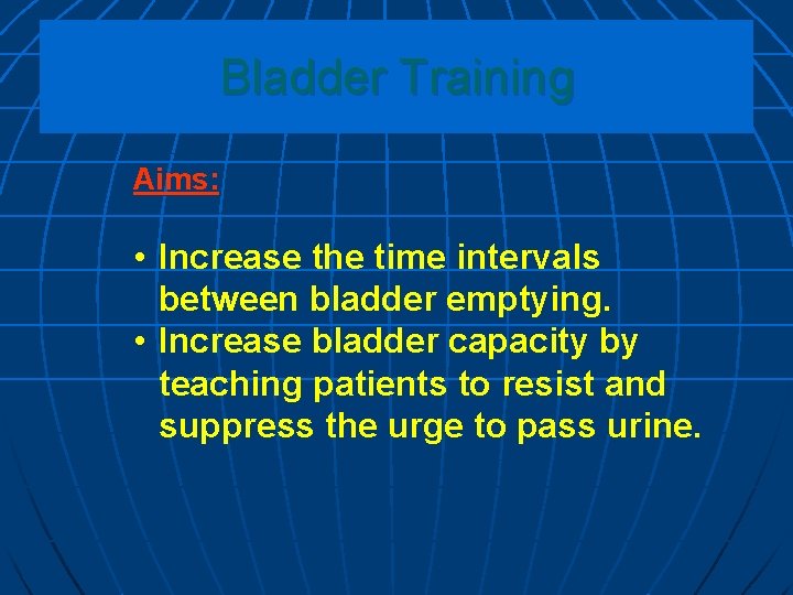 Bladder Training Aims: • Increase the time intervals between bladder emptying. • Increase bladder