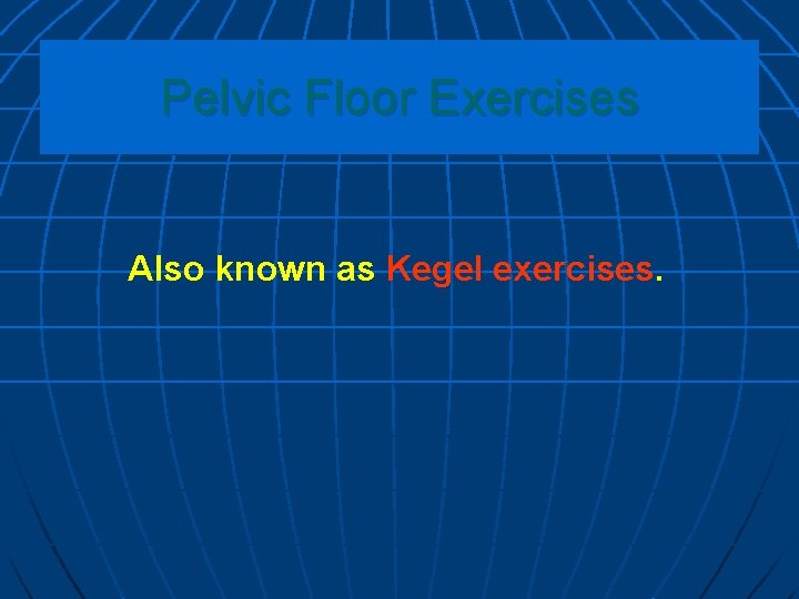 Pelvic Floor Exercises Also known as Kegel exercises 