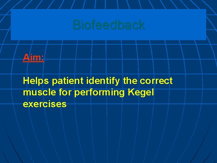 Biofeedback Aim: Helps patient identify the correct muscle for performing Kegel exercises 