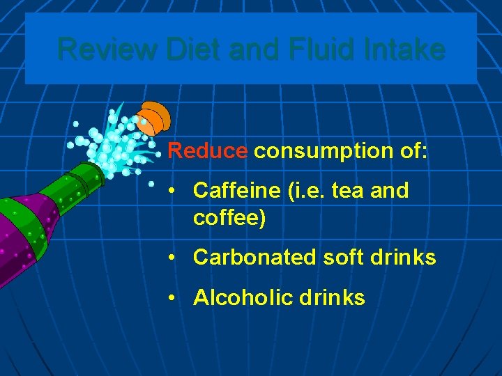 Review Diet and Fluid Intake Reduce consumption of: • Caffeine (i. e. tea and