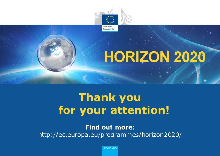 HORIZON 2020 Thank you for your attention! Find out more: http: //ec. europa. eu/programmes/horizon HORIZON 2020 Thank you for your attention! Find out more: http: //ec. europa. eu/programmes/horizon