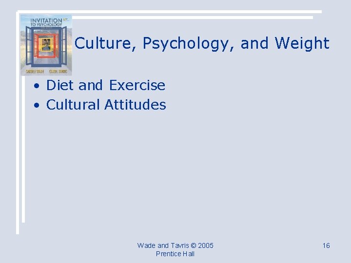 Culture, Psychology, and Weight • Diet and Exercise • Cultural Attitudes Wade and Tavris