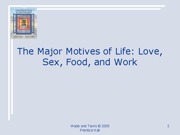 The Major Motives of Life: Love, Sex, Food, and Work Wade and Tavris ©