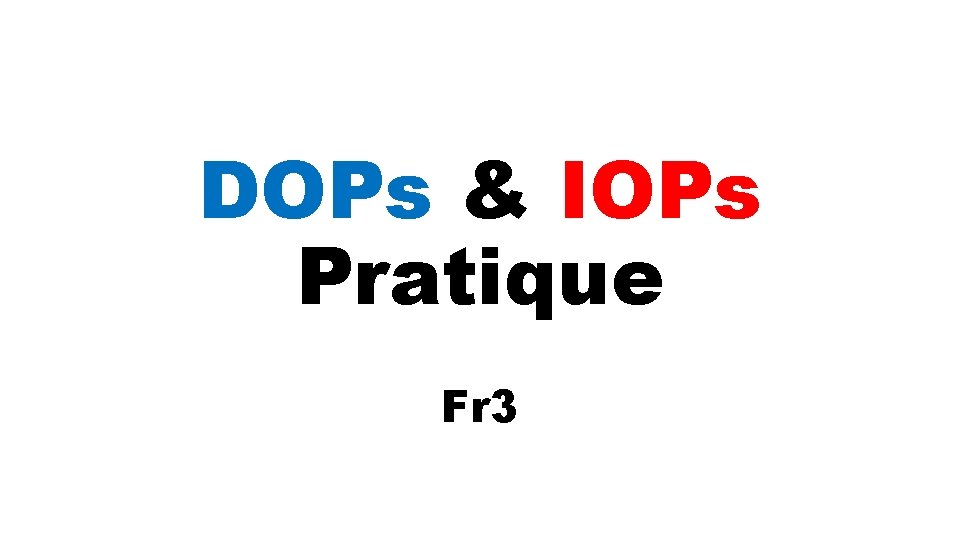 DOPs & IOPs Pratique Fr 3 