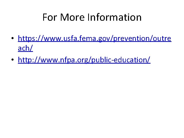 For More Information • https: //www. usfa. fema. gov/prevention/outre ach/ • http: //www. nfpa.