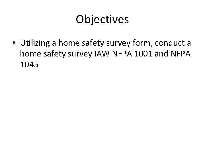 Objectives • Utilizing a home safety survey form, conduct a home safety survey IAW