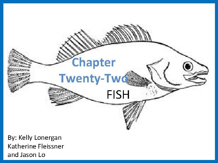 Chapter Twenty-Two FISH By: Kelly Lonergan Katherine Fleissner and Jason Lo 
