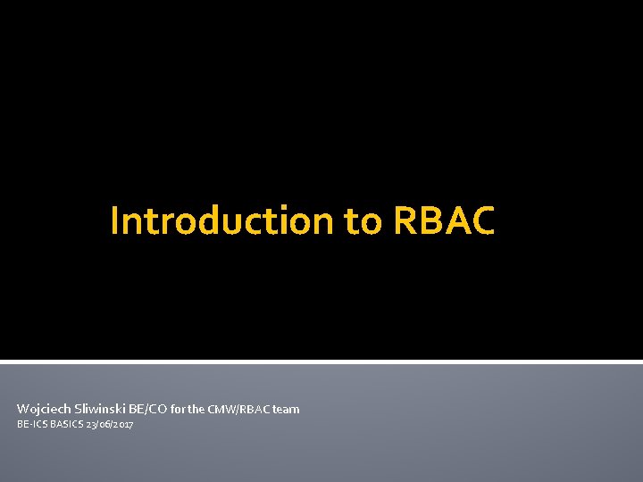 Introduction to RBAC Wojciech Sliwinski BE/CO for the CMW/RBAC team BE-ICS BASICS 23/06/2017 