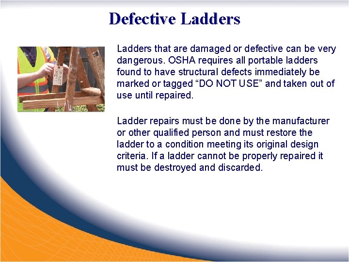 Defective Ladders that are damaged or defective can be very dangerous. OSHA requires all