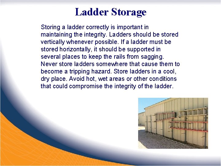 Ladder Storage Storing a ladder correctly is important in maintaining the integrity. Ladders should