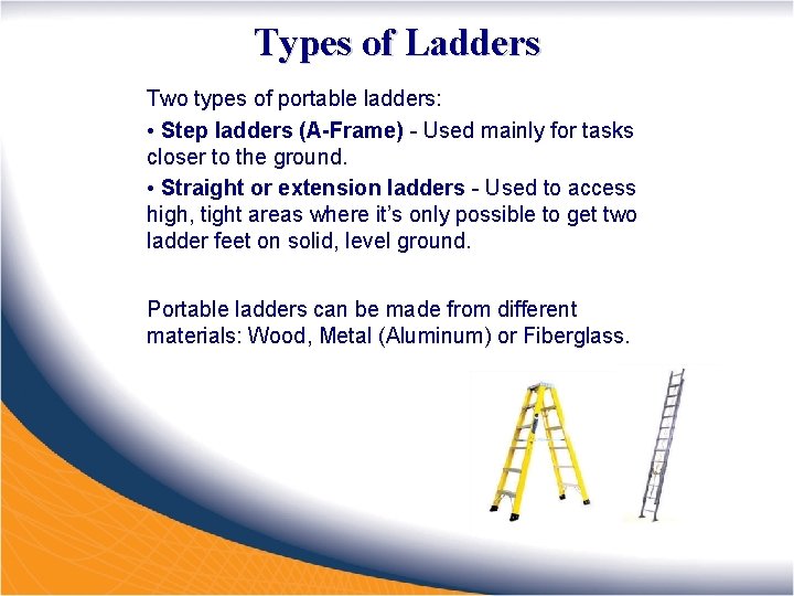 Types of Ladders Two types of portable ladders: • Step ladders (A-Frame) - Used