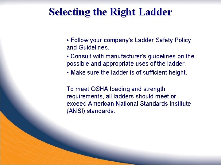 Selecting the Right Ladder • Follow your company’s Ladder Safety Policy and Guidelines. •