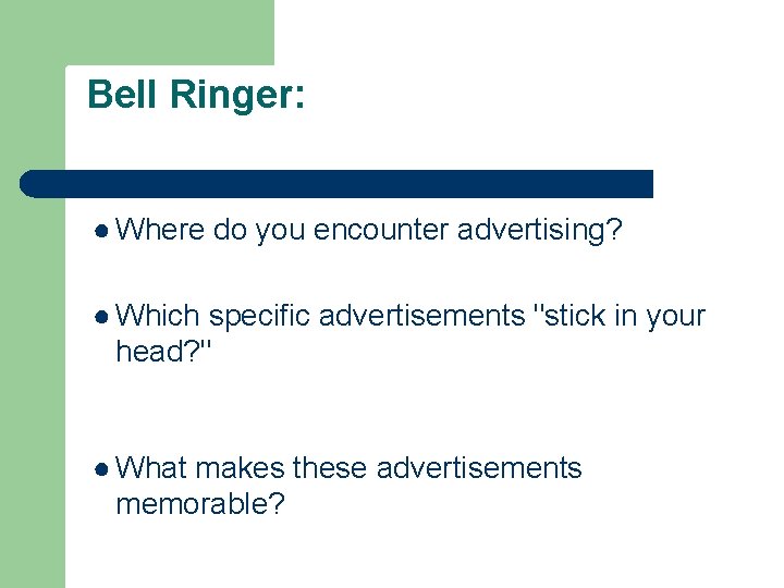 Bell Ringer: ● Where do you encounter advertising? ● Which specific advertisements "stick in
