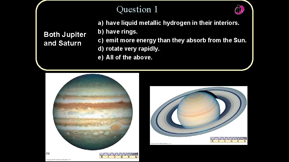 Question 1 Both Jupiter and Saturn Copyright © 2010 Pearson Education, Inc. a) b)