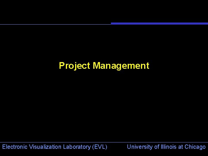 Project Management Electronic Visualization Laboratory (EVL) University of Illinois at Chicago 