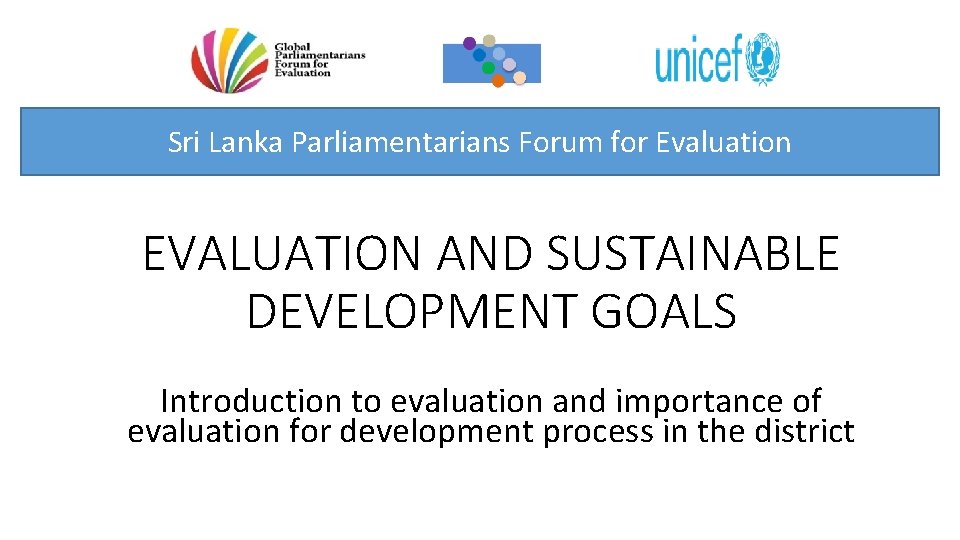 Sri Lanka Parliamentarians Forum for Evaluation EVALUATION AND SUSTAINABLE DEVELOPMENT GOALS Introduction to evaluation