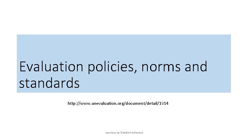Evaluation policies, norms and standards http: //www. unevaluation. org/document/detail/1914 courtesy by Natalia Kosheleva 