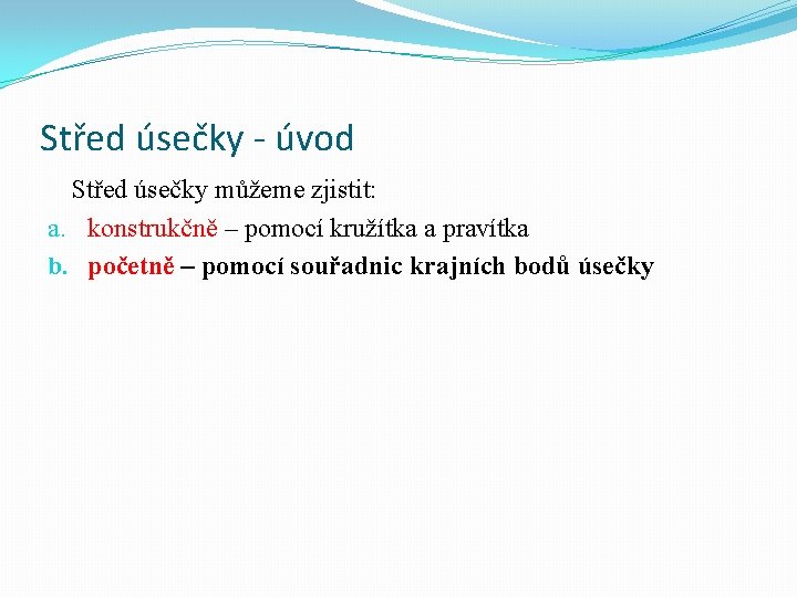 Střed úsečky - úvod Střed úsečky můžeme zjistit: a. konstrukčně – pomocí kružítka a