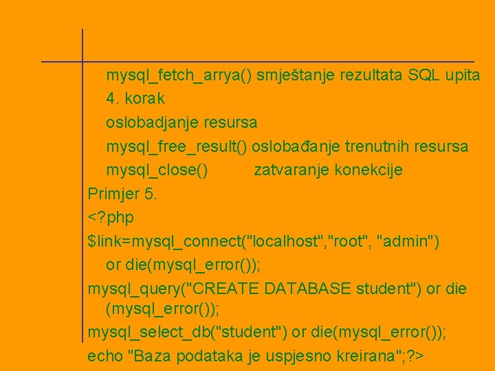 mysql_fetch_arrya() smještanje rezultata SQL upita 4. korak oslobadjanje resursa mysql_free_result() oslobađanje trenutnih resursa mysql_close()