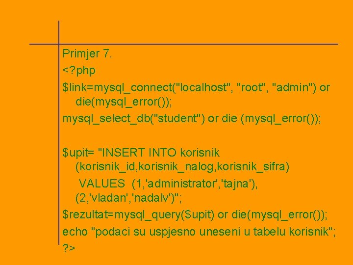 Primjer 7. <? php $link=mysql_connect("localhost", "root", "admin") or die(mysql_error()); mysql_select_db("student") or die (mysql_error()); $upit=