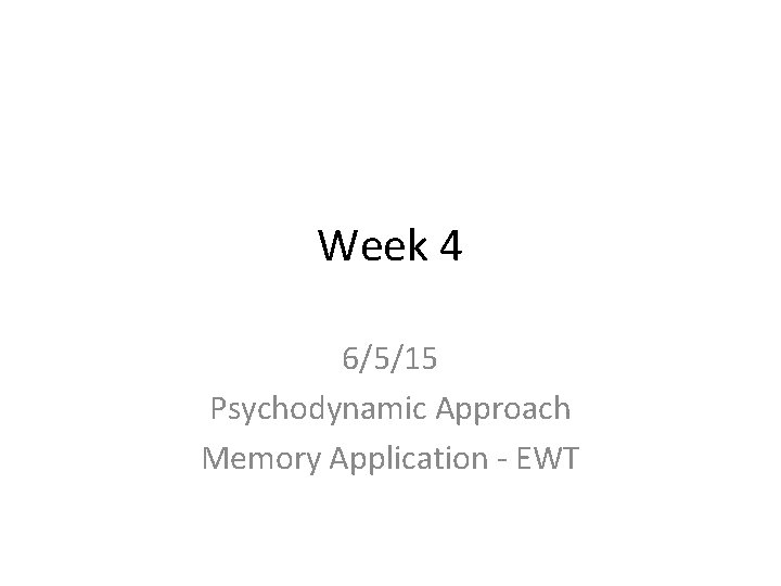 Week 4 6/5/15 Psychodynamic Approach Memory Application - EWT 