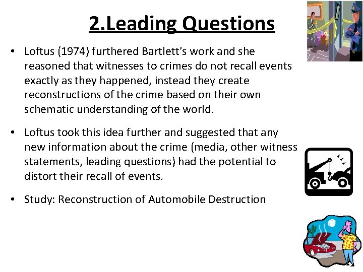 2. Leading Questions • Loftus (1974) furthered Bartlett's work and she reasoned that witnesses