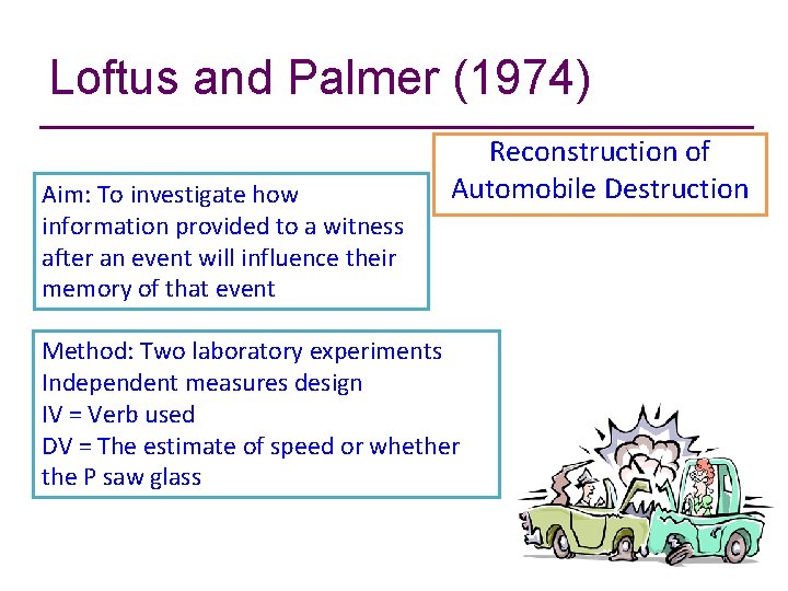 Loftus and Palmer (1974) Aim: To investigate how information provided to a witness after