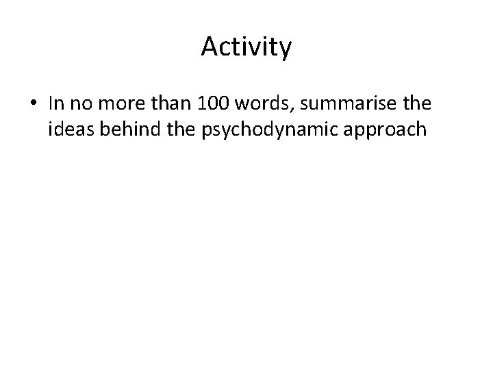 Activity • In no more than 100 words, summarise the ideas behind the psychodynamic