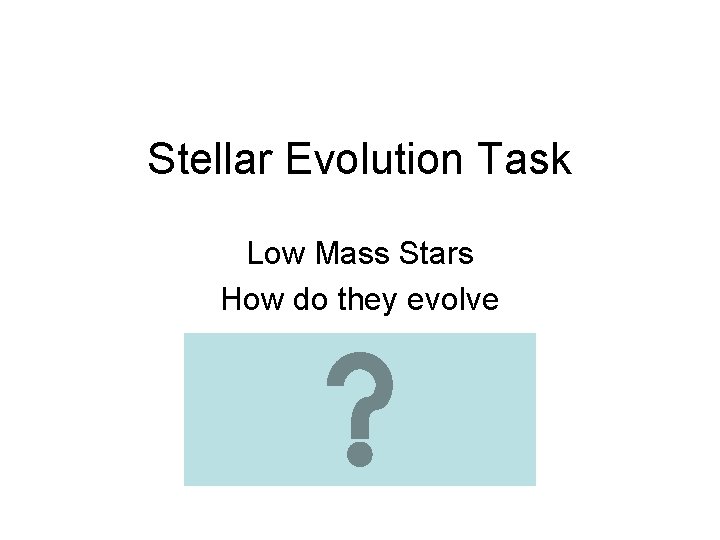 Stellar Evolution Task Low Mass Stars How do they evolve 