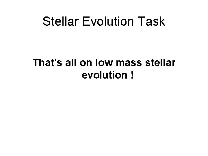 Stellar Evolution Task That's all on low mass stellar evolution ! 