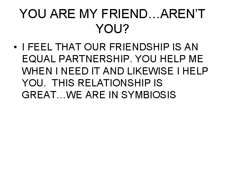 YOU ARE MY FRIEND…AREN’T YOU? • I FEEL THAT OUR FRIENDSHIP IS AN EQUAL