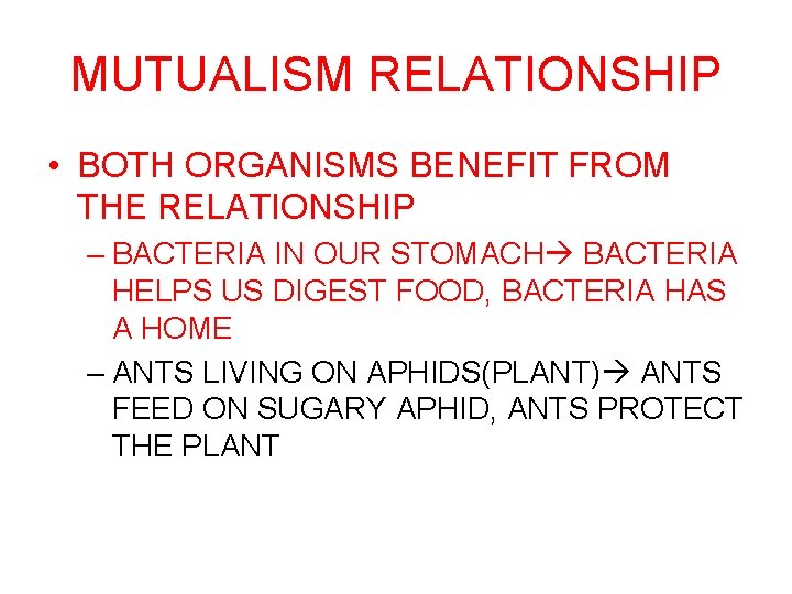 MUTUALISM RELATIONSHIP • BOTH ORGANISMS BENEFIT FROM THE RELATIONSHIP – BACTERIA IN OUR STOMACH