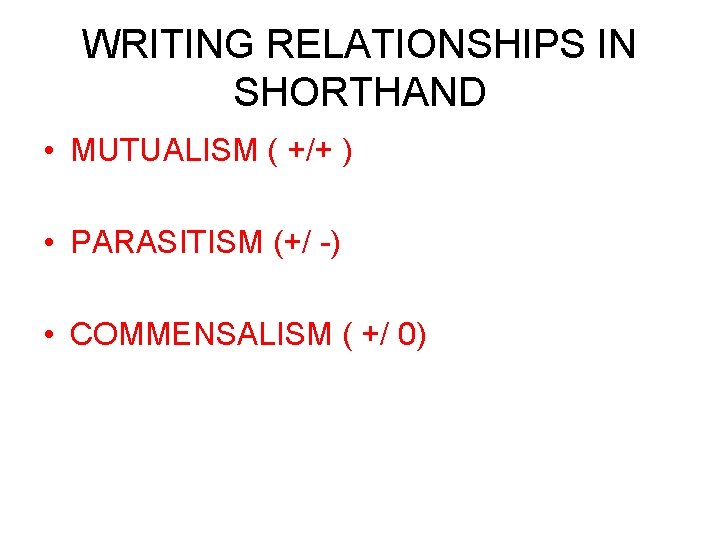 WRITING RELATIONSHIPS IN SHORTHAND • MUTUALISM ( +/+ ) • PARASITISM (+/ -) •