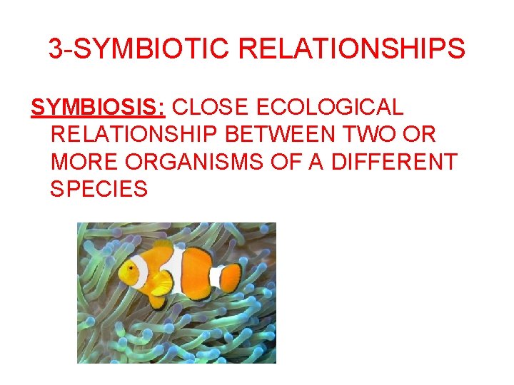 3 -SYMBIOTIC RELATIONSHIPS SYMBIOSIS: CLOSE ECOLOGICAL RELATIONSHIP BETWEEN TWO OR MORE ORGANISMS OF A