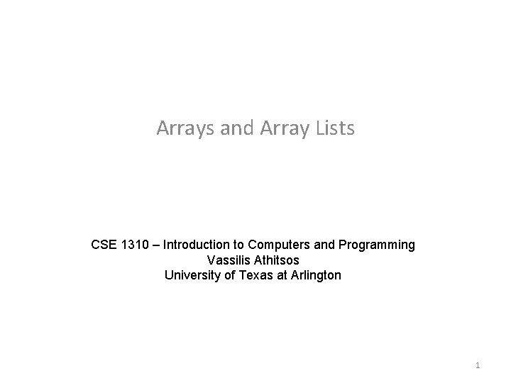 Arrays and Array Lists CSE 1310 – Introduction to Computers and Programming Vassilis Athitsos