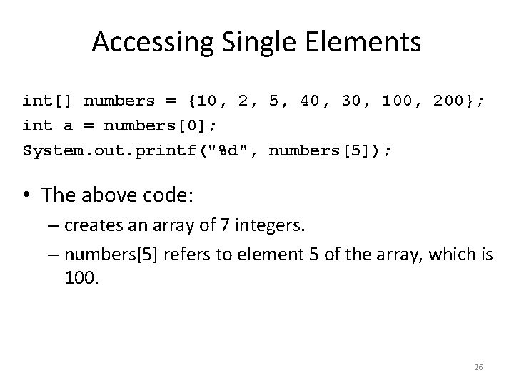 Accessing Single Elements int[] numbers = {10, 2, 5, 40, 30, 100, 200}; int