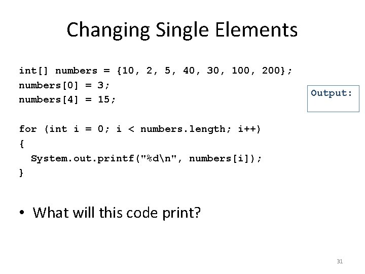 Changing Single Elements int[] numbers = {10, 2, 5, 40, 30, 100, 200}; numbers[0]