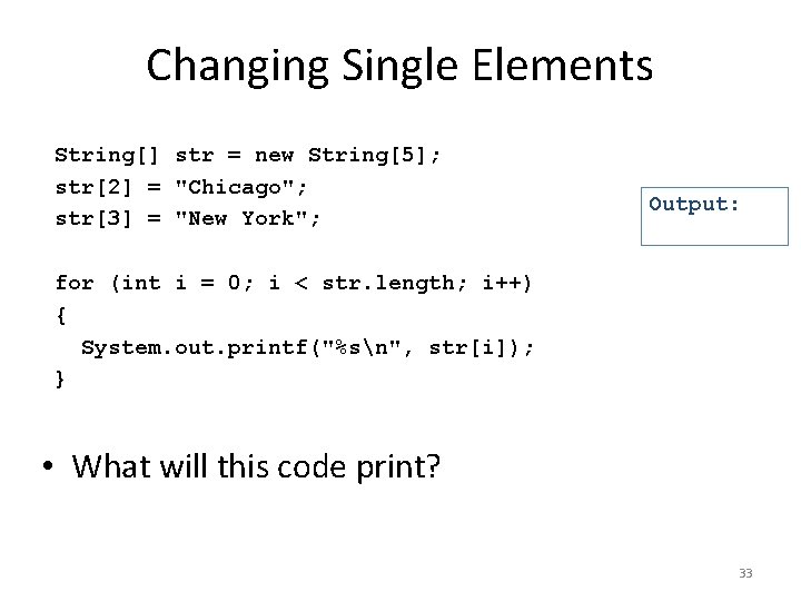 Changing Single Elements String[] str = new String[5]; str[2] = "Chicago"; str[3] = "New
