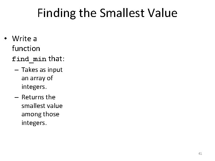 Finding the Smallest Value • Write a function find_min that: – Takes as input