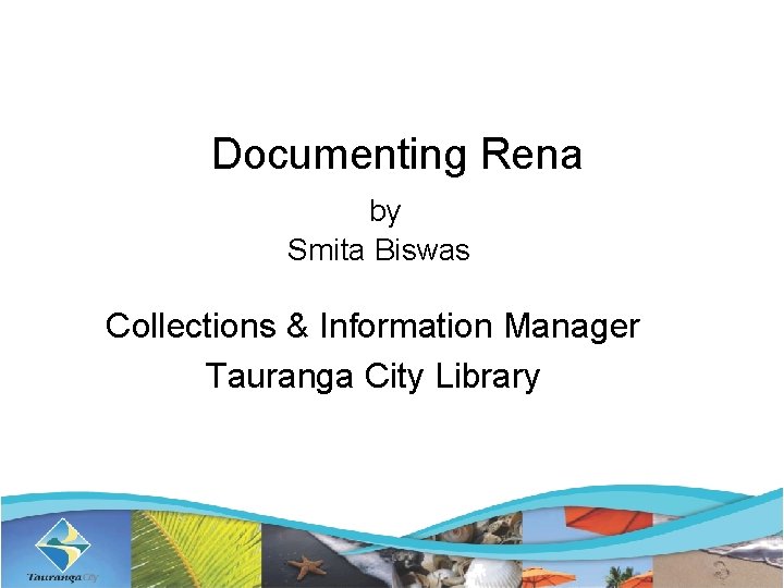  Documenting Rena by Smita Biswas Collections & Information Manager Tauranga City Library 