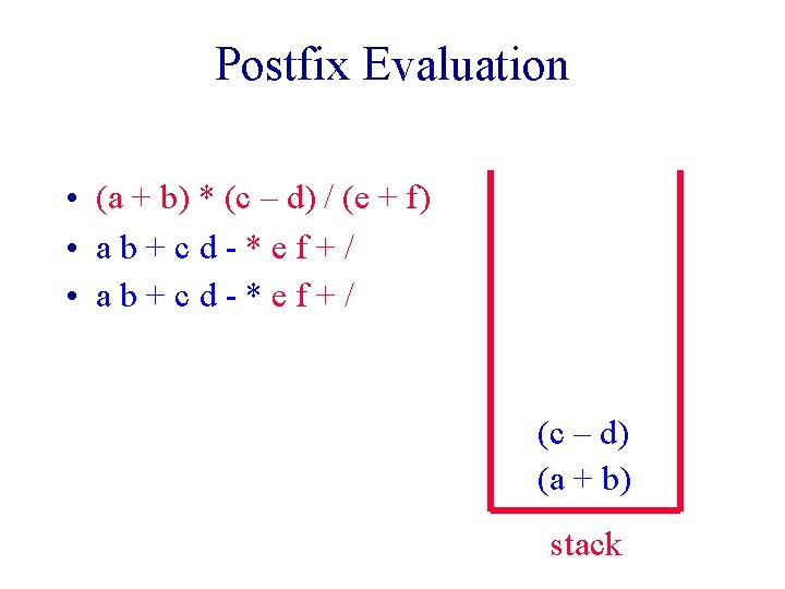 Postfix Evaluation • (a + b) * (c – d) / (e + f) Postfix Evaluation • (a + b) * (c – d) / (e + f)