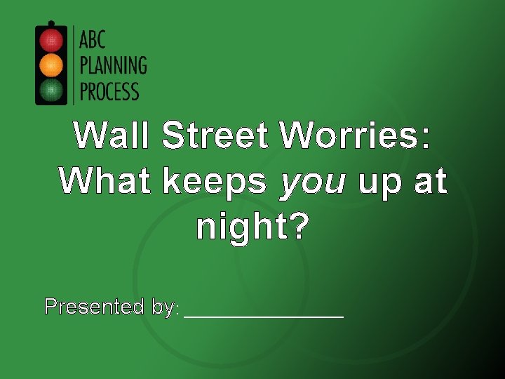 Wall Street Worries: What keeps you up at night? Presented by: _________ 1 
