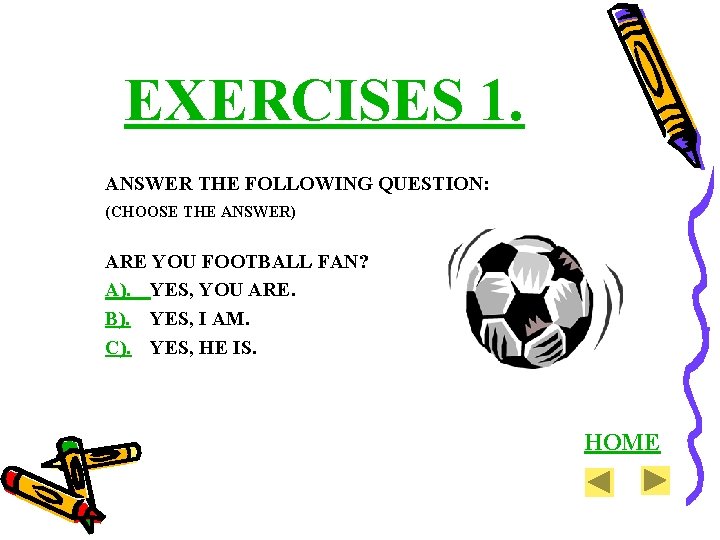 EXERCISES 1. ANSWER THE FOLLOWING QUESTION: (CHOOSE THE ANSWER) ARE YOU FOOTBALL FAN? A).