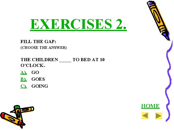 EXERCISES 2. FILL THE GAP: (CHOOSE THE ANSWER) THE CHILDREN _____ TO BED AT