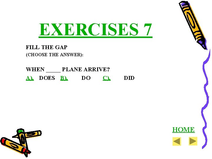 EXERCISES 7 FILL THE GAP (CHOOSE THE ANSWER): WHEN _____ PLANE ARRIVE? A). DOES