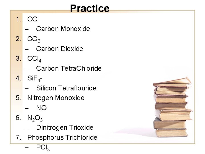 Practice 1. CO – Carbon Monoxide 2. CO 2 – Carbon Dioxide 3. CCl